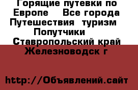 Горящие путевки по Европе! - Все города Путешествия, туризм » Попутчики   . Ставропольский край,Железноводск г.